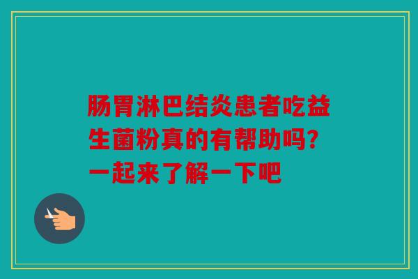 肠胃淋巴结炎患者吃益生菌粉真的有帮助吗？一起来了解一下吧