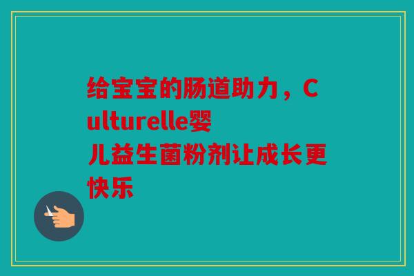给宝宝的肠道助力，Culturelle婴儿益生菌粉剂让成长更快乐