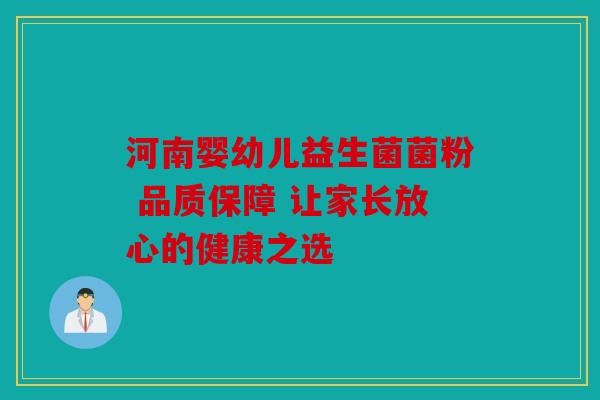 河南婴幼儿益生菌菌粉 品质保障 让家长放心的健康之选