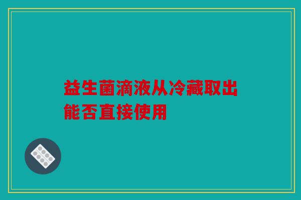 益生菌滴液从冷藏取出能否直接使用