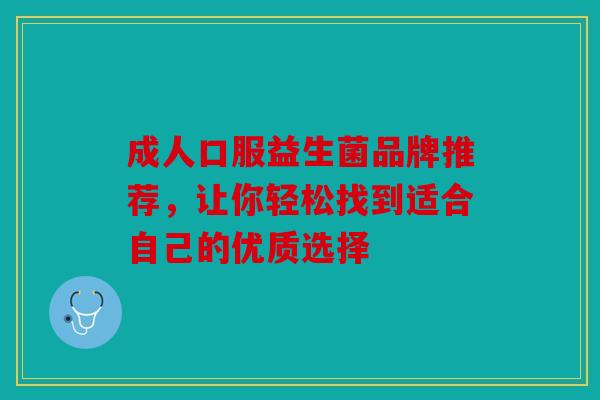 成人口服益生菌品牌推荐，让你轻松找到适合自己的优质选择