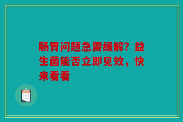 肠胃问题急需缓解？益生菌能否立即见效，快来看看