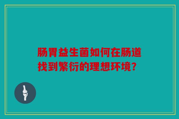 肠胃益生菌如何在肠道找到繁衍的理想环境？