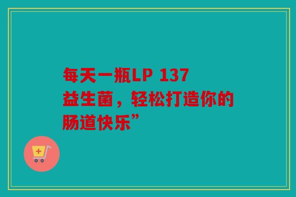 每天一瓶LP 137益生菌，轻松打造你的肠道快乐”
