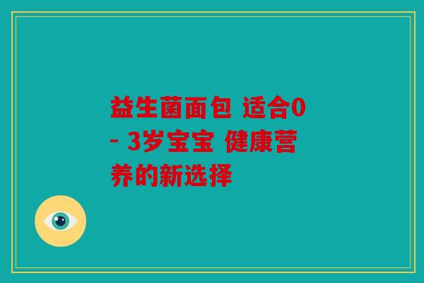 益生菌面包 适合0 - 3岁宝宝 健康营养的新选择