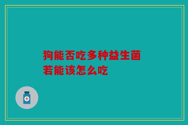 狗能否吃多种益生菌 若能该怎么吃