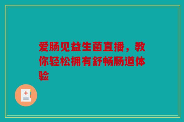 爱肠见益生菌直播，教你轻松拥有舒畅肠道体验