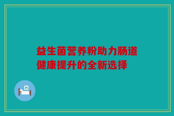 益生菌营养粉助力肠道健康提升的全新选择
