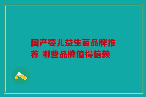 国产婴儿益生菌品牌推荐 哪些品牌值得信赖