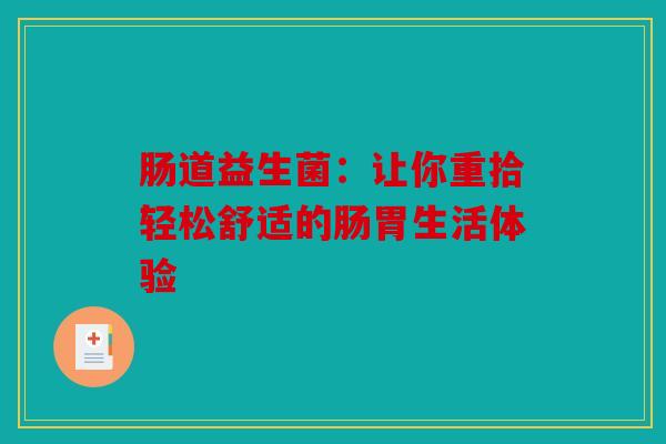 肠道益生菌：让你重拾轻松舒适的肠胃生活体验