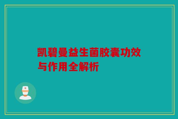 凯碧曼益生菌胶囊功效与作用全解析