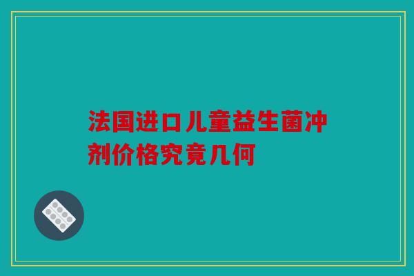 法国进口儿童益生菌冲剂价格究竟几何