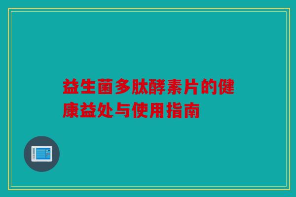 益生菌多肽酵素片的健康益处与使用指南