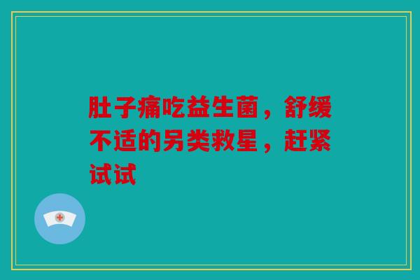 肚子痛吃益生菌，舒缓不适的另类救星，赶紧试试