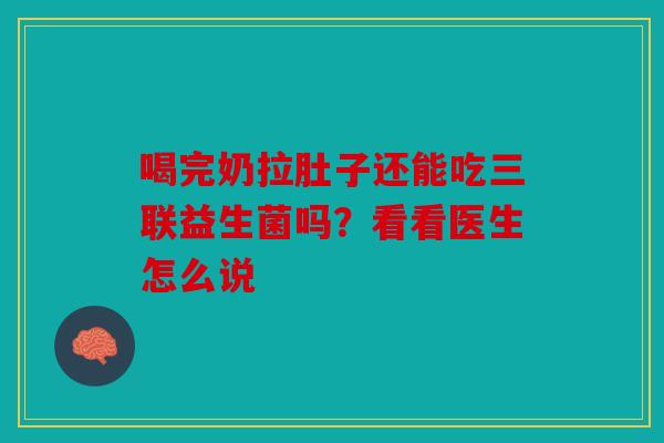 喝完奶拉肚子还能吃三联益生菌吗？看看医生怎么说