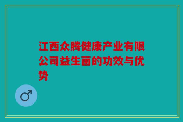 江西众腾健康产业有限公司益生菌的功效与优势