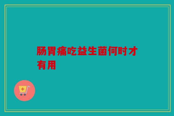 肠胃痛吃益生菌何时才有用