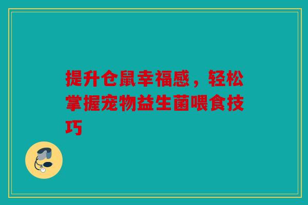 提升仓鼠幸福感，轻松掌握宠物益生菌喂食技巧