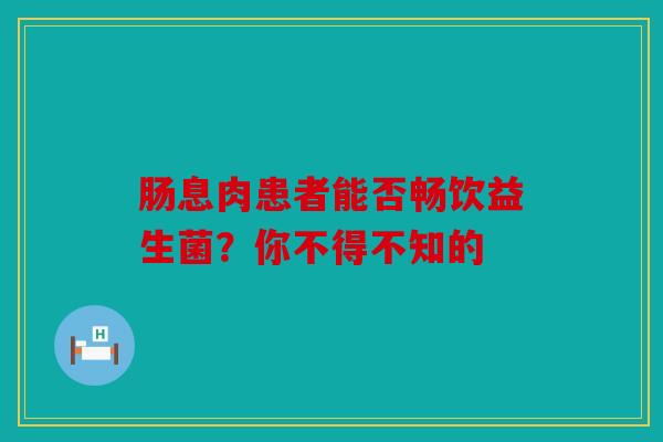 肠息肉患者能否畅饮益生菌？你不得不知的