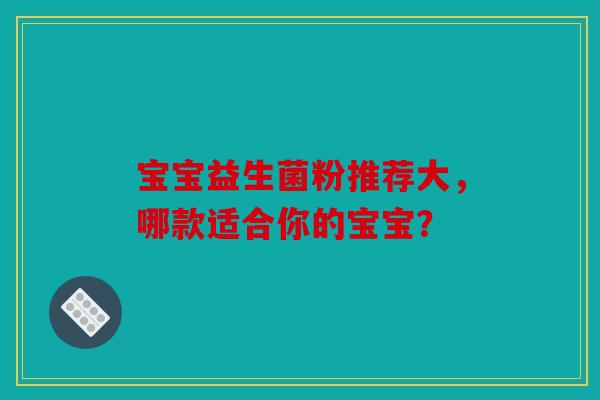 宝宝益生菌粉推荐大，哪款适合你的宝宝？