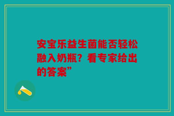 安宝乐益生菌能否轻松融入奶瓶？看专家给出的答案”
