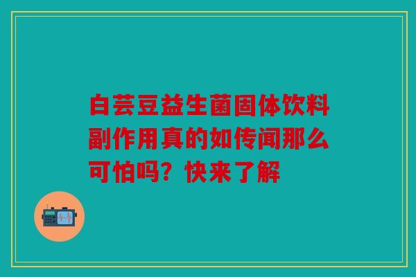 白芸豆益生菌固体饮料副作用真的如传闻那么可怕吗？快来了解