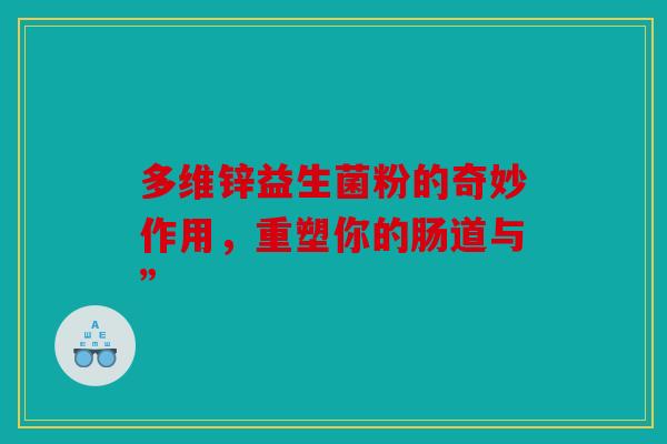 多维锌益生菌粉的奇妙作用，重塑你的肠道与”