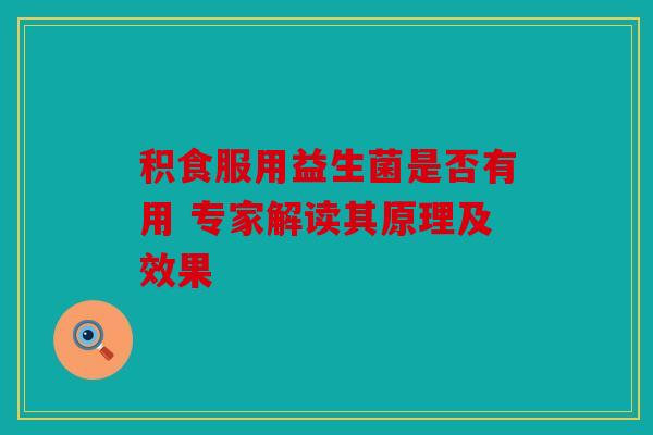 积食服用益生菌是否有用 专家解读其原理及效果