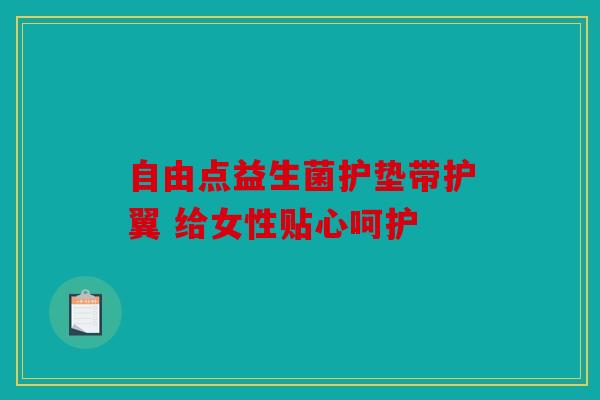 自由点益生菌护垫带护翼 给女性贴心呵护