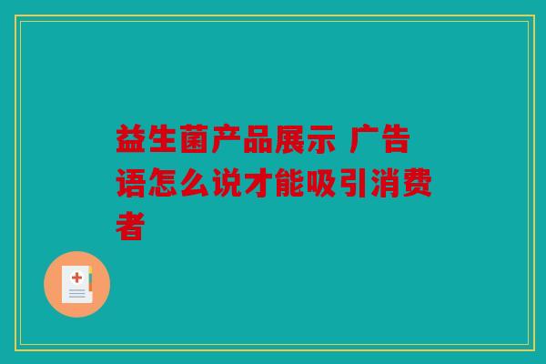 益生菌产品展示 广告语怎么说才能吸引消费者