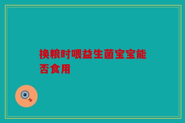 换粮时喂益生菌宝宝能否食用