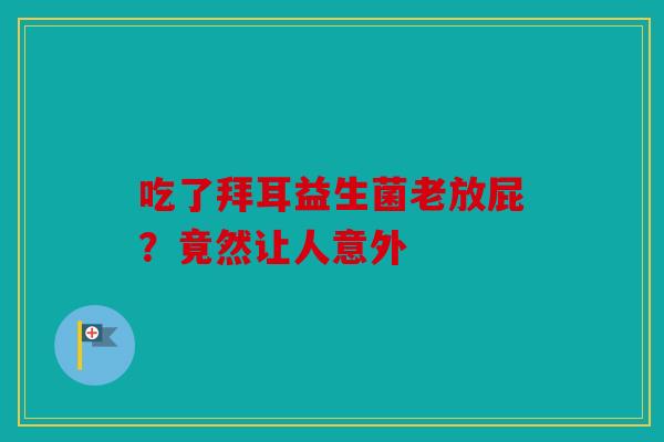 吃了拜耳益生菌老放屁？竟然让人意外