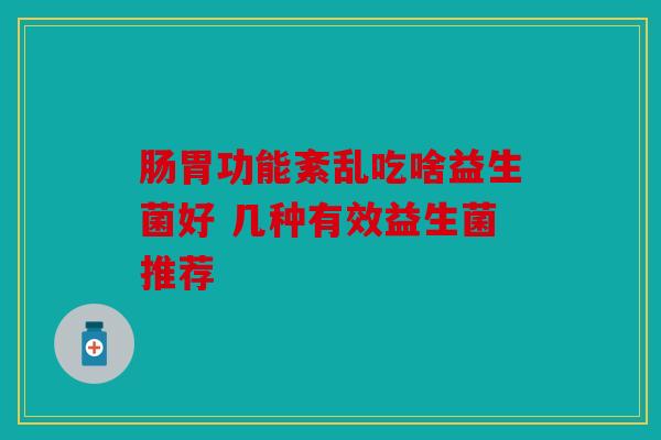 肠胃功能紊乱吃啥益生菌好 几种有效益生菌推荐
