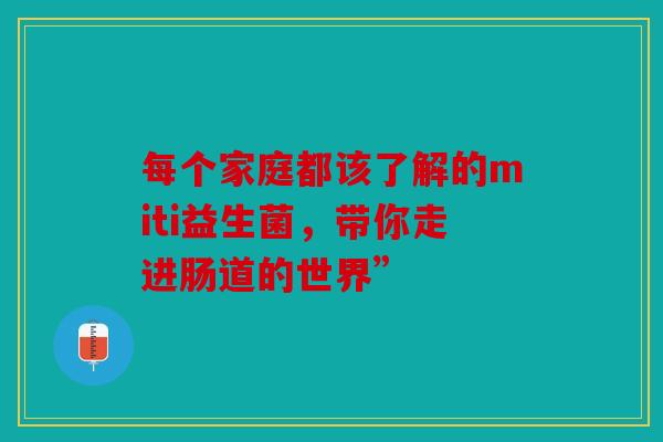 每个家庭都该了解的miti益生菌，带你走进肠道的世界”