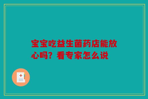 宝宝吃益生菌药店能放心吗？看专家怎么说