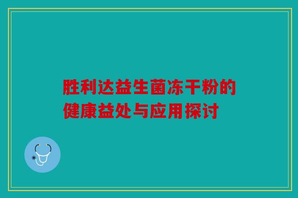 胜利达益生菌冻干粉的健康益处与应用探讨