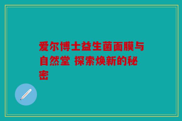 爱尔博士益生菌面膜与自然堂 探索焕新的秘密