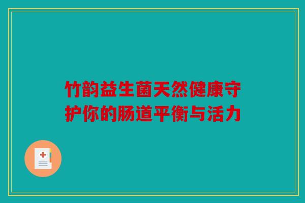 竹韵益生菌天然健康守护你的肠道平衡与活力
