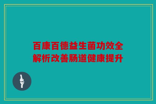 百康百德益生菌功效全解析改善肠道健康提升