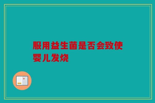 服用益生菌是否会致使婴儿发烧