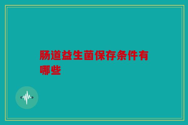 肠道益生菌保存条件有哪些