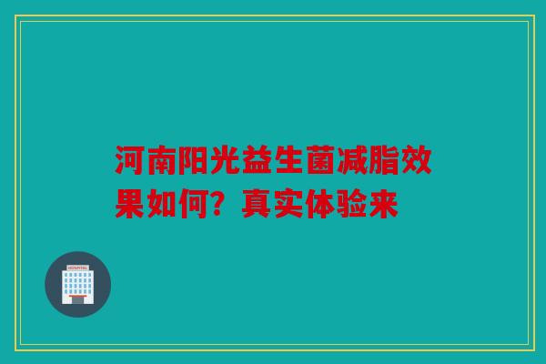 河南阳光益生菌减脂效果如何？真实体验来
