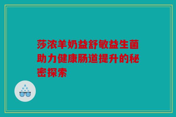 莎浓羊奶益舒敏益生菌助力健康肠道提升的秘密探索