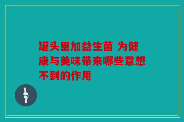 罐头里加益生菌 为健康与美味带来哪些意想不到的作用