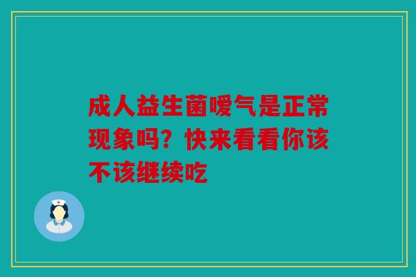 成人益生菌嗳气是正常现象吗？快来看看你该不该继续吃
