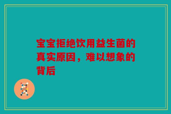宝宝拒绝饮用益生菌的真实原因，难以想象的背后