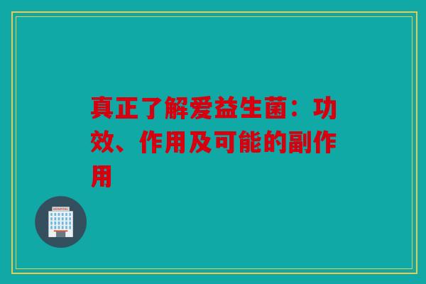 真正了解爱益生菌：功效、作用及可能的副作用
