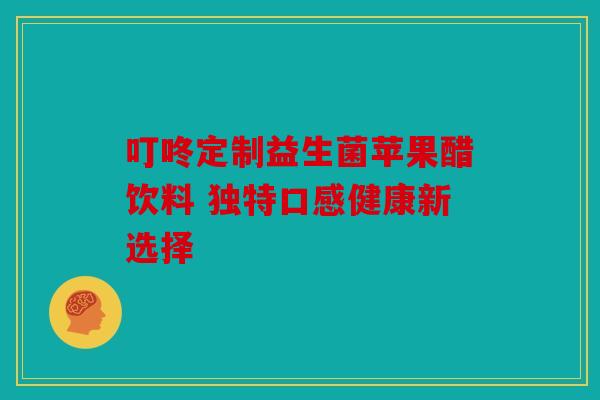 叮咚定制益生菌苹果醋饮料 独特口感健康新选择