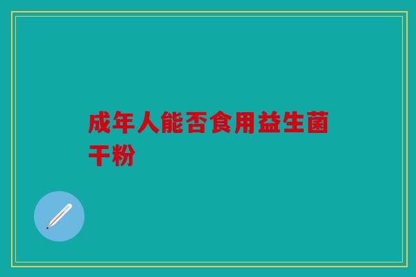 成年人能否食用益生菌干粉