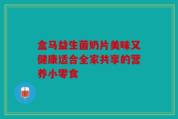 盒马益生菌奶片美味又健康适合全家共享的营养小零食